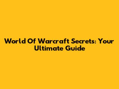 World Of Warcraft Secrets: Your Ultimate Guide