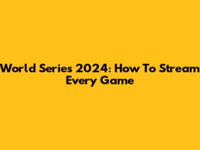World Series 2024: How To Stream Every Game