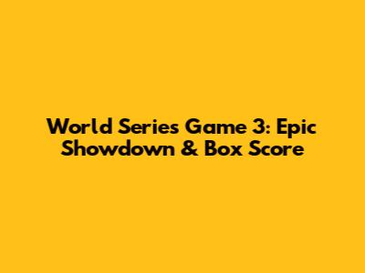 World Series Game 3: Epic Showdown & Box Score