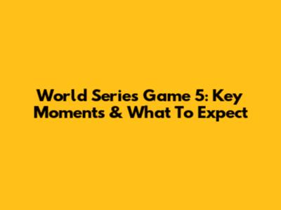 World Series Game 5: Key Moments & What To Expect