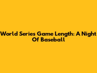 World Series Game Length: A Night Of Baseball