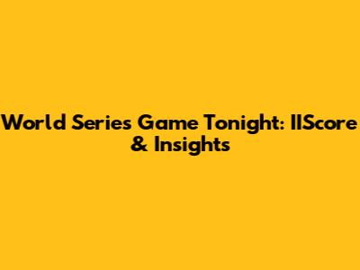 World Series Game Tonight: IIScore & Insights