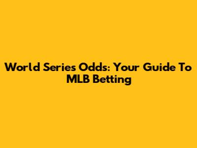 World Series Odds: Your Guide To MLB Betting