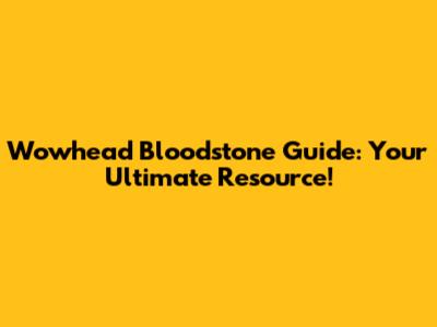 Wowhead Bloodstone Guide: Your Ultimate Resource!