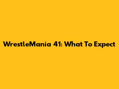 WrestleMania 41: What To Expect