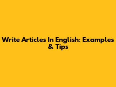 Write Articles In English: Examples & Tips