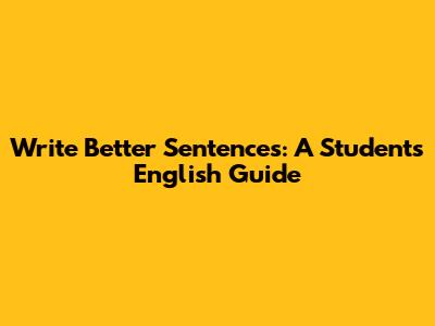 Write Better Sentences: A Student's English Guide