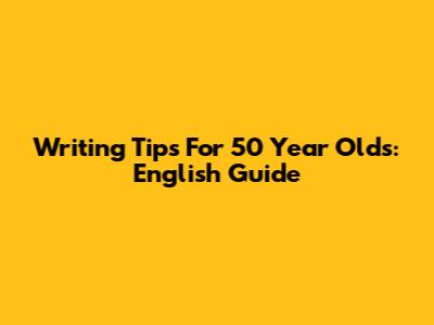 Writing Tips For 50 Year Olds: English Guide