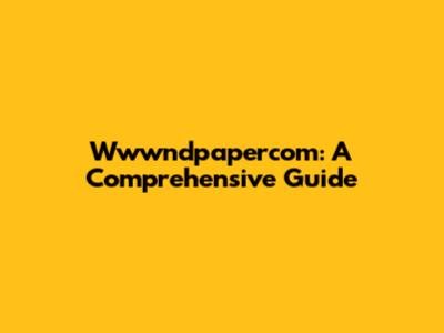 Wwwndpapercom: A Comprehensive Guide