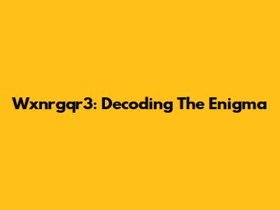 Wxnrgqr3: Decoding The Enigma