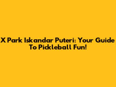 X Park Iskandar Puteri: Your Guide To Pickleball Fun!