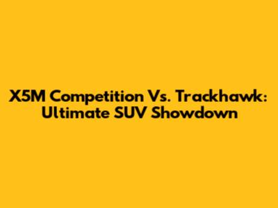 X5M Competition Vs. Trackhawk: Ultimate SUV Showdown