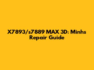 X7893/s7889 MAX 3D: Minh's Repair Guide