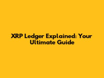 XRP Ledger Explained: Your Ultimate Guide