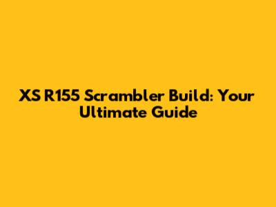 XS R155 Scrambler Build: Your Ultimate Guide
