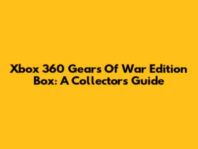 Xbox 360 Gears Of War Edition Box: A Collector's Guide