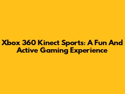 Xbox 360 Kinect Sports: A Fun And Active Gaming Experience