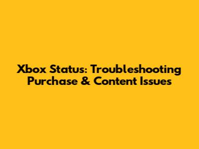 Xbox Status: Troubleshooting Purchase & Content Issues