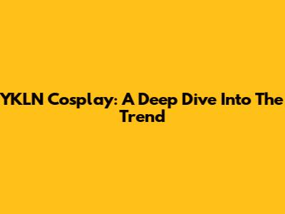 YKLN Cosplay: A Deep Dive Into The Trend