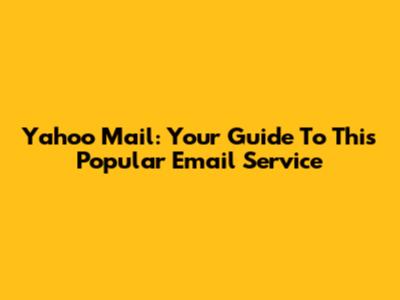 Yahoo Mail: Your Guide To This Popular Email Service