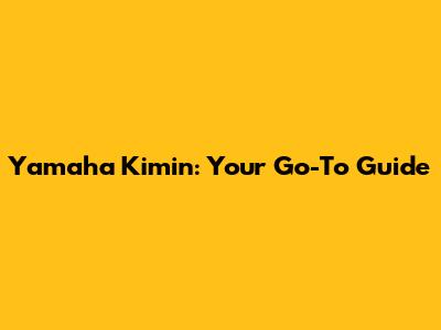 Yamaha Kimin: Your Go-To Guide
