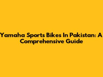 Yamaha Sports Bikes In Pakistan: A Comprehensive Guide