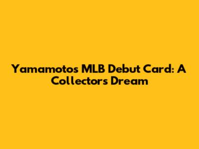 Yamamoto's MLB Debut Card: A Collector's Dream