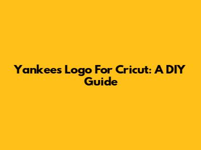 Yankees Logo For Cricut: A DIY Guide