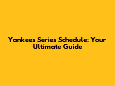 Yankees Series Schedule: Your Ultimate Guide