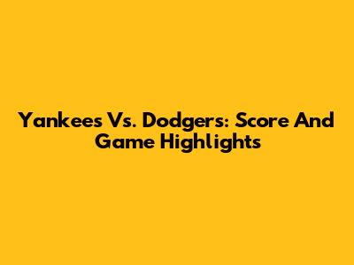 Yankees Vs. Dodgers: Score And Game Highlights