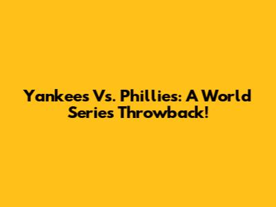 Yankees Vs. Phillies: A World Series Throwback!