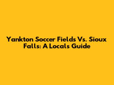 Yankton Soccer Fields Vs. Sioux Falls: A Local's Guide
