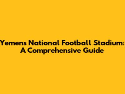 Yemen's National Football Stadium: A Comprehensive Guide