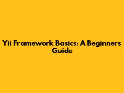 Yii Framework Basics: A Beginner's Guide