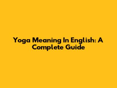 Yoga Meaning In English: A Complete Guide