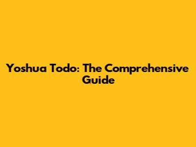 Yoshua Todo: The Comprehensive Guide