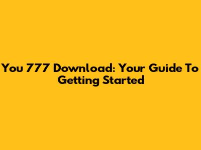 You 777 Download: Your Guide To Getting Started