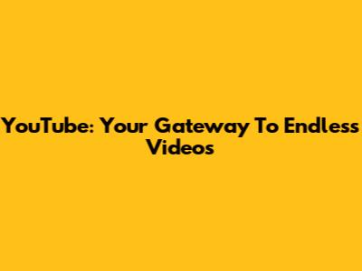 YouTube: Your Gateway To Endless Videos