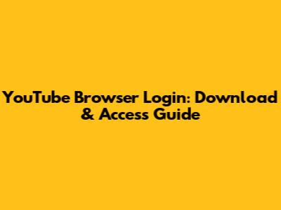 YouTube Browser Login: Download & Access Guide