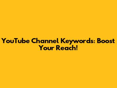 YouTube Channel Keywords: Boost Your Reach!