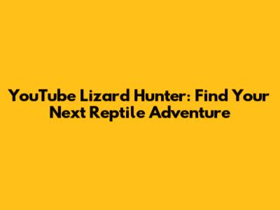 YouTube Lizard Hunter: Find Your Next Reptile Adventure