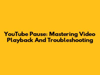 YouTube Pause: Mastering Video Playback And Troubleshooting