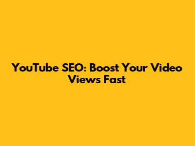 YouTube SEO: Boost Your Video Views Fast