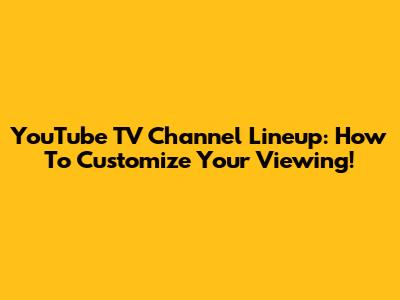 YouTube TV Channel Lineup: How To Customize Your Viewing!