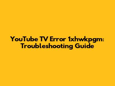 YouTube TV Error 1xhwkpgm: Troubleshooting Guide