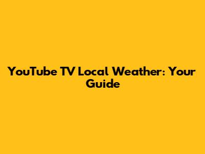 YouTube TV Local Weather: Your Guide