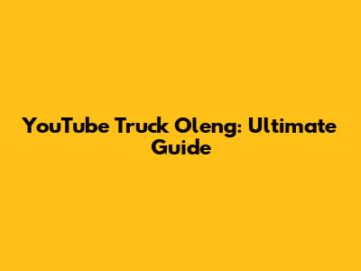 YouTube Truck Oleng: Ultimate Guide