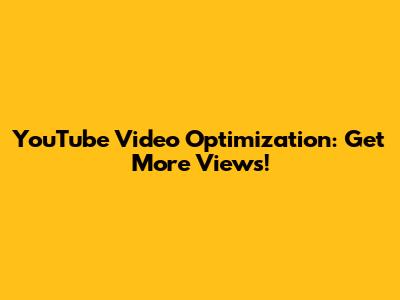 YouTube Video Optimization: Get More Views!