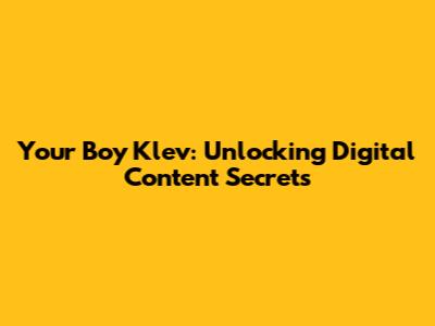 Your Boy Klev: Unlocking Digital Content Secrets