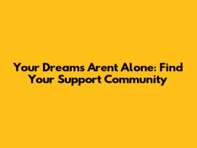 Your Dreams Aren't Alone: Find Your Support Community